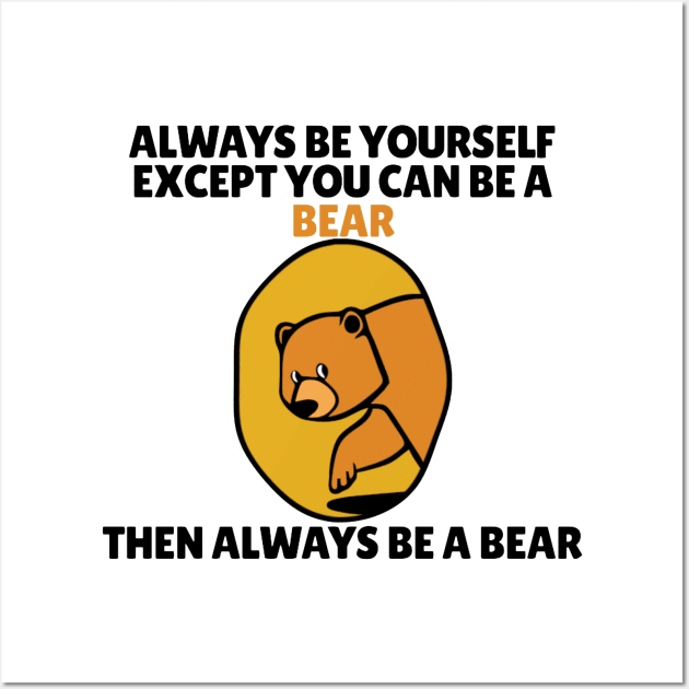 Bear - Always Be Yourself Except If You Can Be A Bear Wall Art by KanysDenti